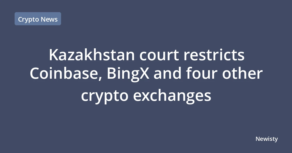 Kazakhstan court restricts Coinbase, BingX and four other crypto exchanges
