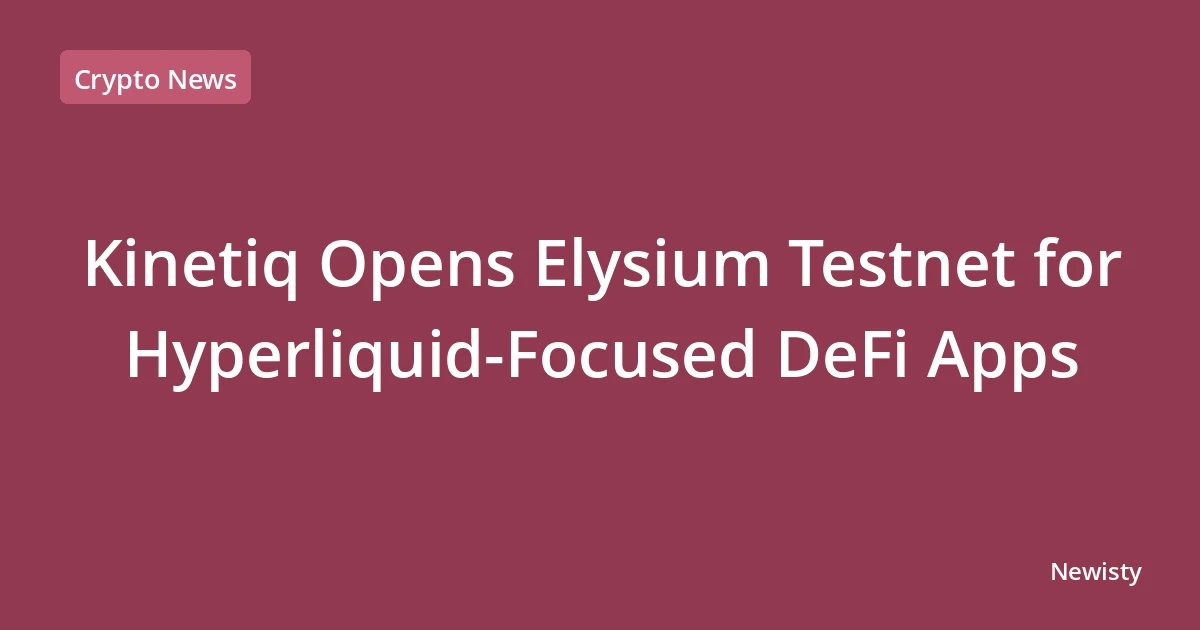 Kinetiq Opens Elysium Testnet for Hyperliquid-Focused DeFi Apps