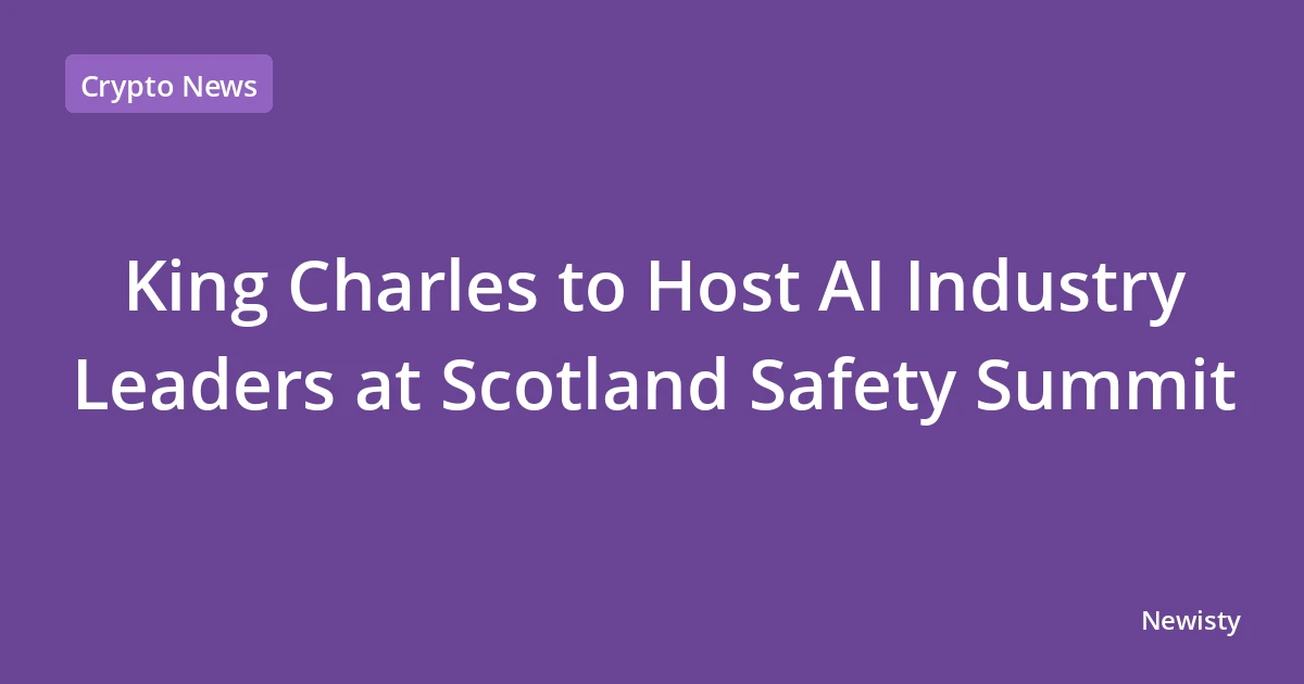 King Charles to Host AI Industry Leaders at Scotland Safety Summit