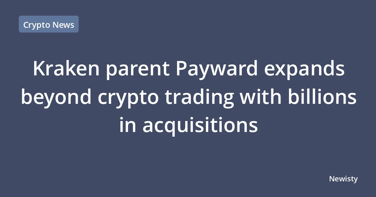 Kraken parent Payward expands beyond crypto trading with billions in acquisitions