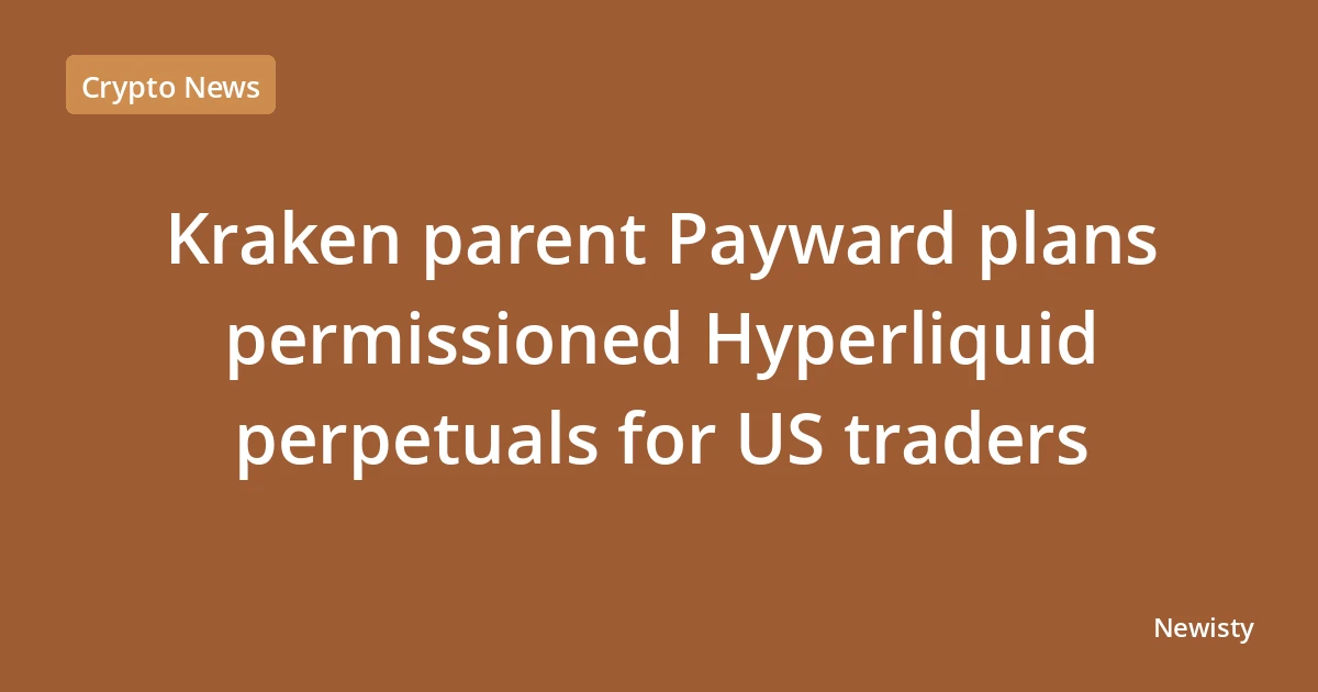Kraken parent Payward plans permissioned Hyperliquid perpetuals for US traders