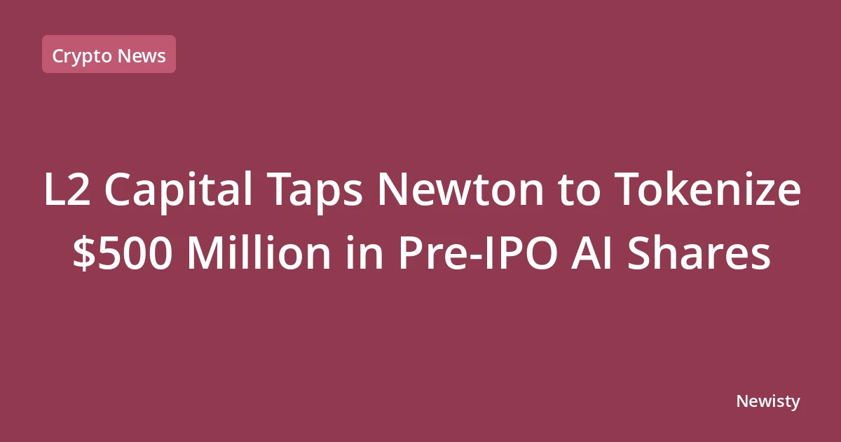 L2 Capital Taps Newton to Tokenize $500 Million in Pre-IPO AI Shares