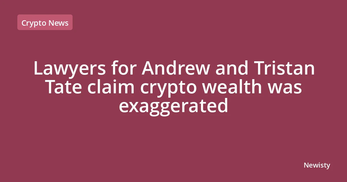 Lawyers for Andrew and Tristan Tate claim crypto wealth was exaggerated