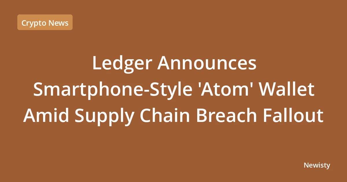 Ledger Announces Smartphone-Style 'Atom' Wallet Amid Supply Chain Breach Fallout
