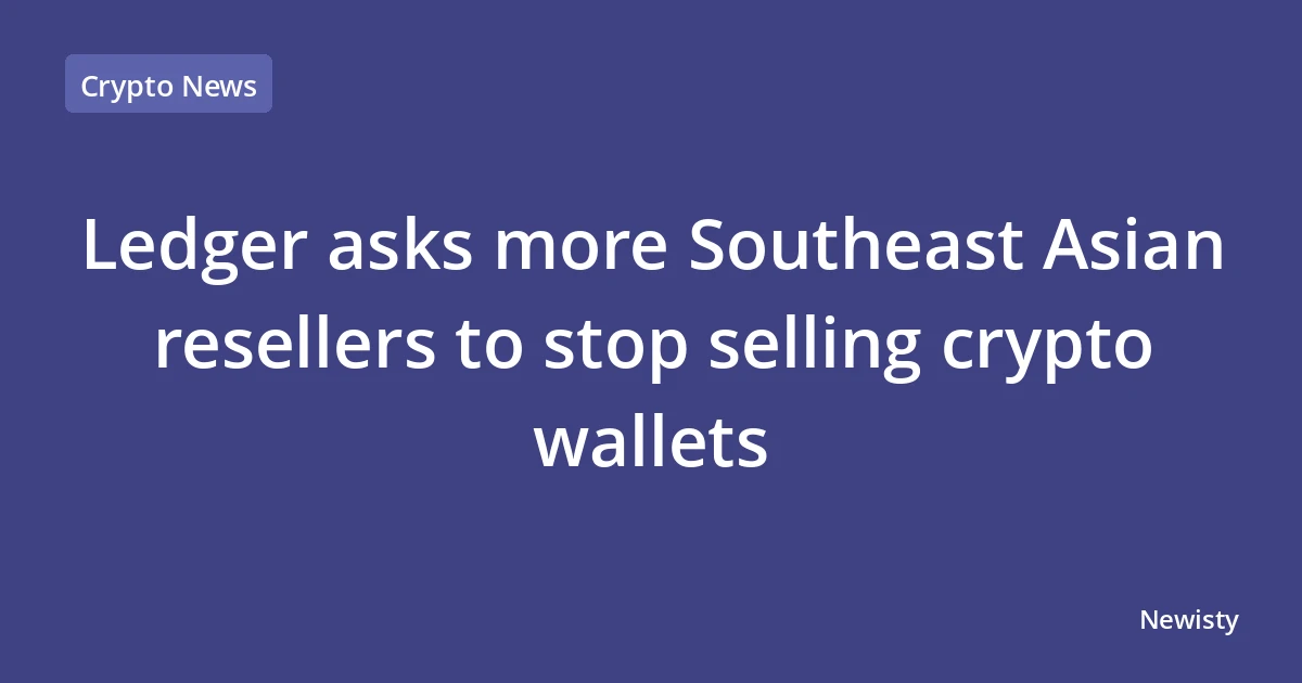 Ledger asks more Southeast Asian resellers to stop selling crypto wallets