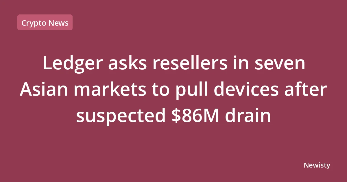 Ledger asks resellers in seven Asian markets to pull devices after suspected $86M drain