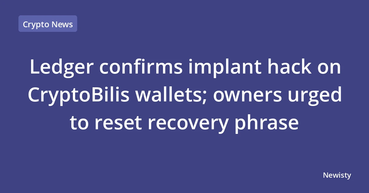 Ledger confirms implant hack on CryptoBilis wallets; owners urged to reset recovery phrase