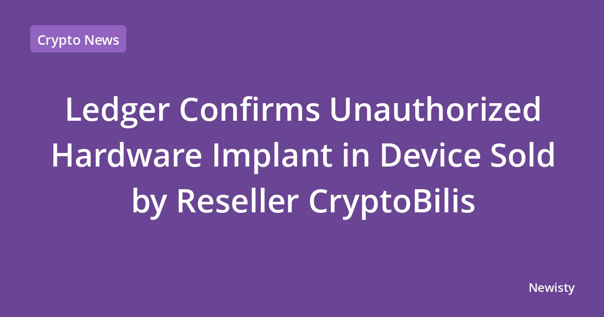 Ledger Confirms Unauthorized Hardware Implant in Device Sold by Reseller CryptoBilis