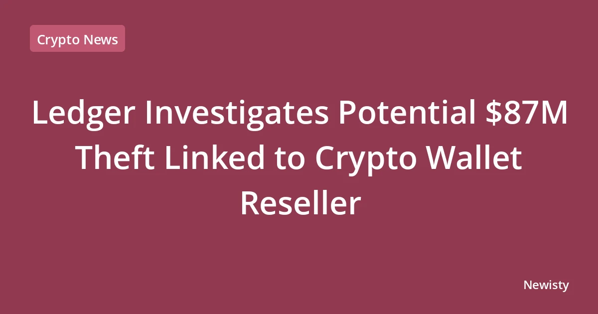 Ledger Investigates Potential $87M Theft Linked to Crypto Wallet Reseller