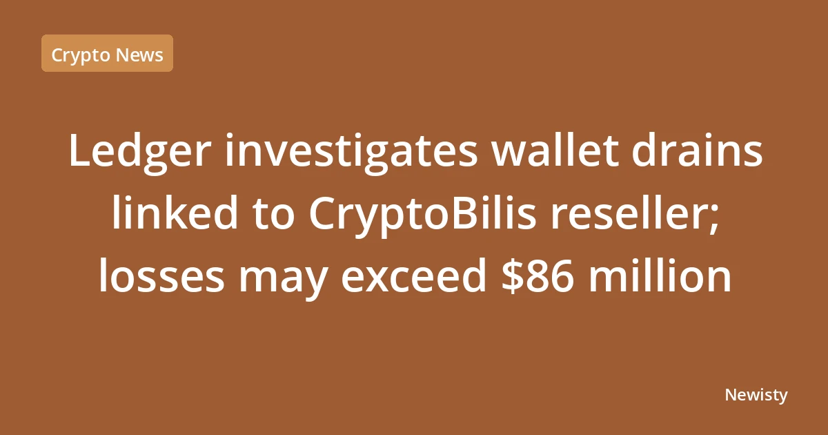 Ledger investigates wallet drains linked to CryptoBilis reseller; losses may exceed $86 million