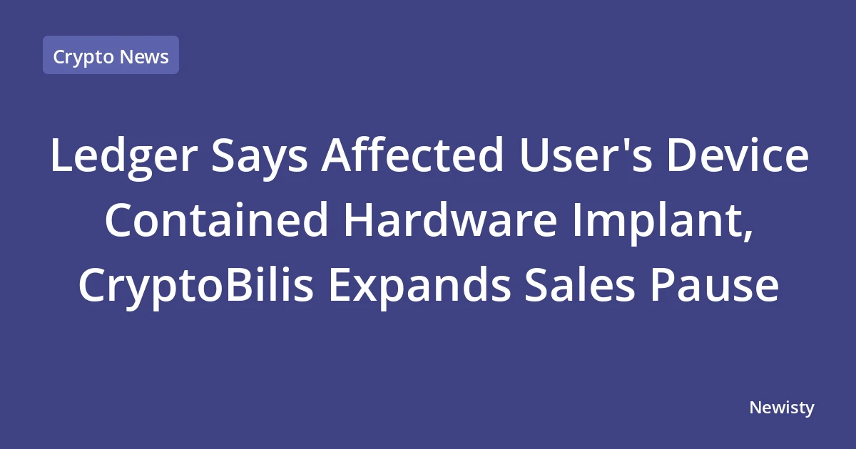 Ledger Says Affected User's Device Contained Hardware Implant, CryptoBilis Expands Sales Pause