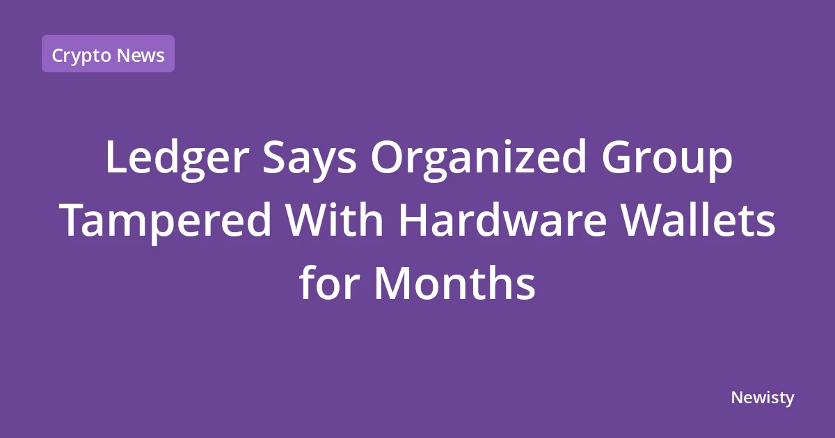 Ledger Says Organized Group Tampered With Hardware Wallets for Months