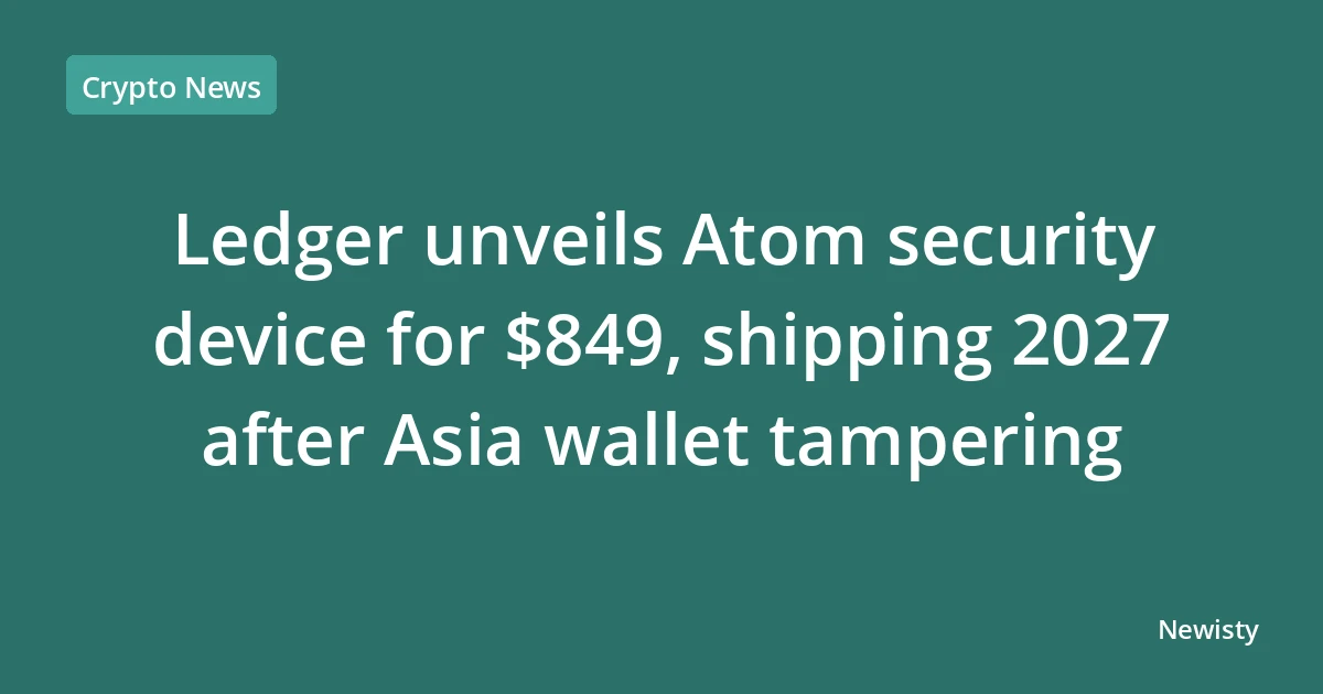 Ledger unveils Atom security device for $849, shipping 2027 after Asia wallet tampering
