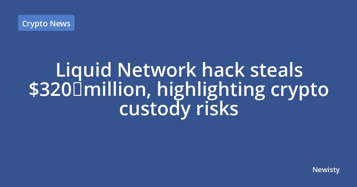 Liquid Network hack steals $320 million, highlighting crypto custody risks