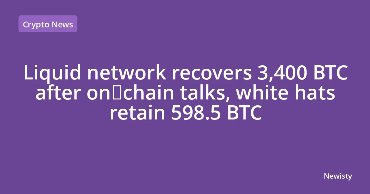 Liquid network recovers 3,400 BTC after on‑chain talks, white hats retain 598.5 BTC