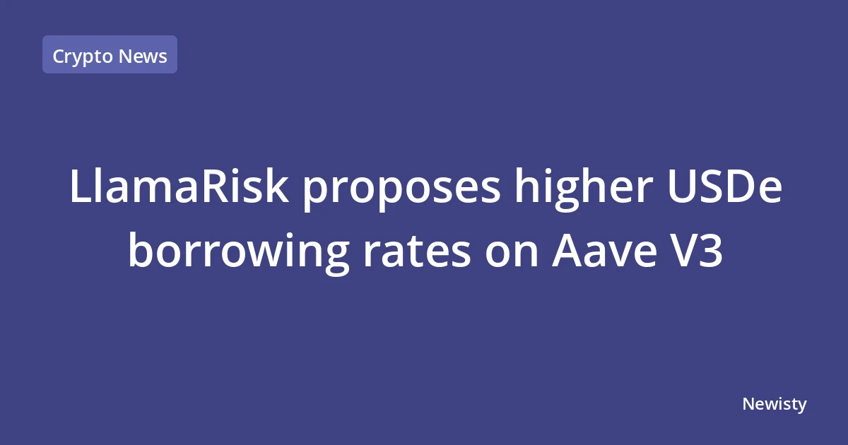 LlamaRisk proposes higher USDe borrowing rates on Aave V3