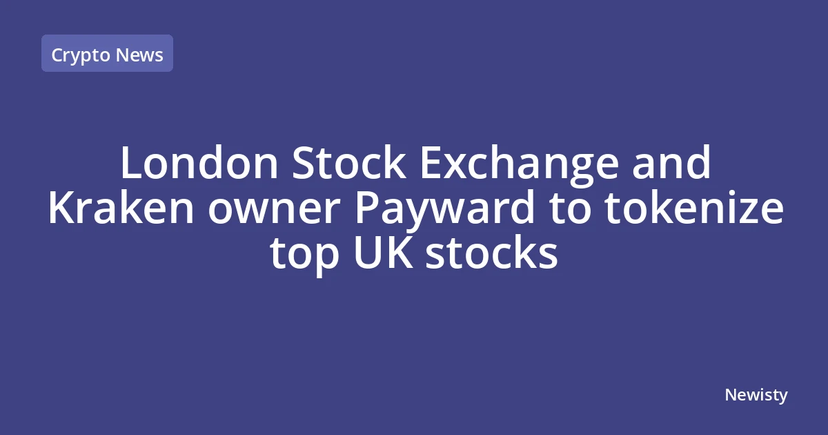 London Stock Exchange and Kraken owner Payward to tokenize top UK stocks