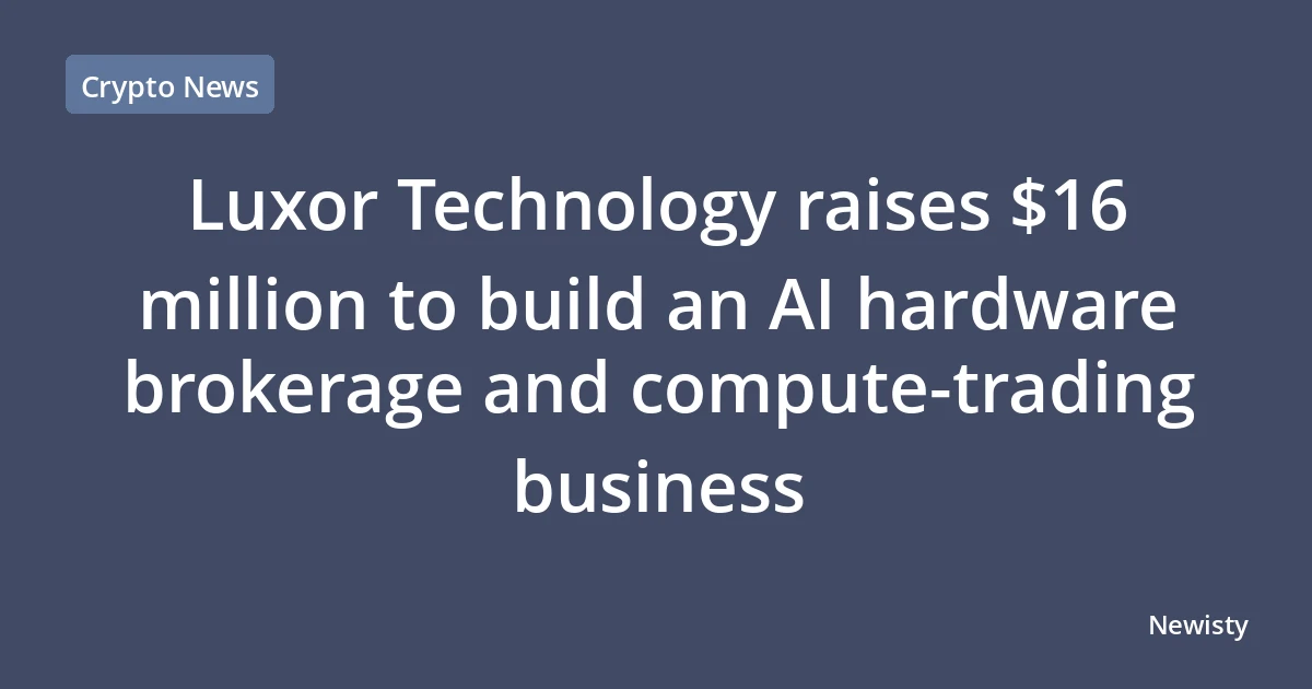 Luxor Technology raises $16 million to build an AI hardware brokerage and compute-trading business
