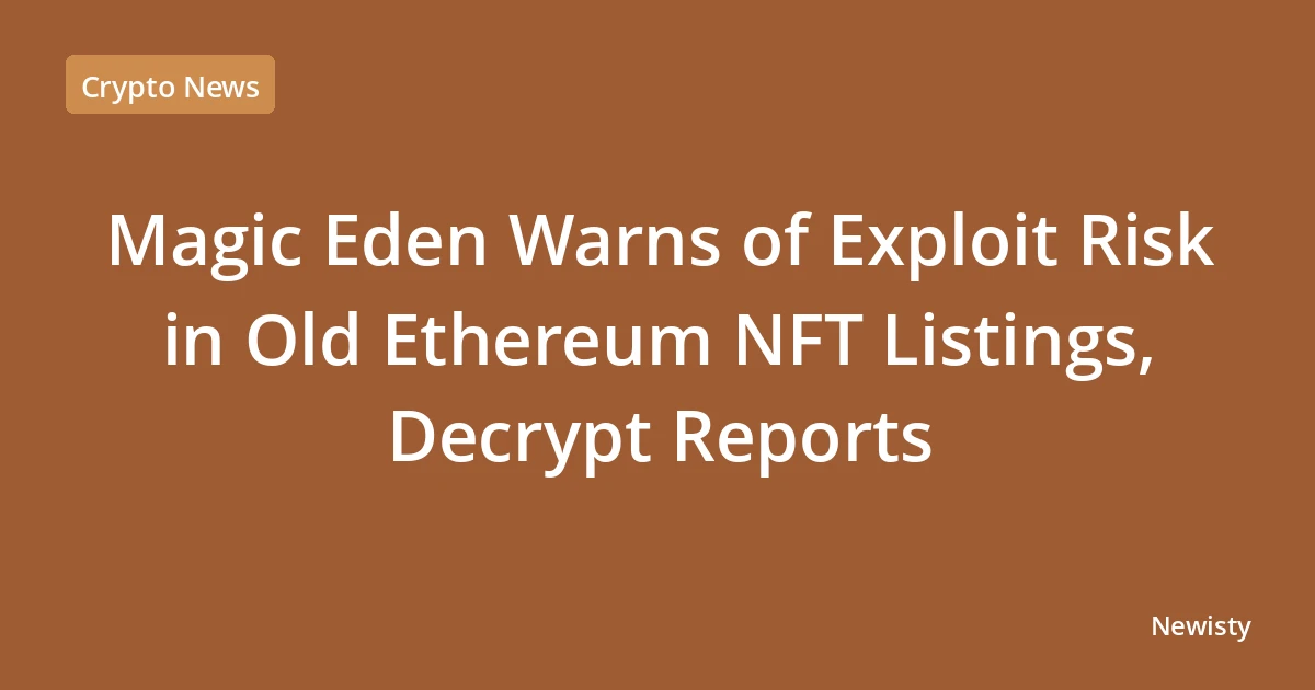 Magic Eden Warns of Exploit Risk in Old Ethereum NFT Listings, Decrypt Reports
