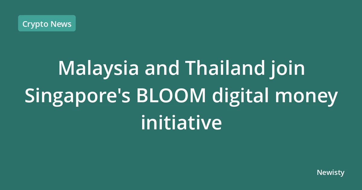 Malaysia and Thailand join Singapore's BLOOM digital money initiative
