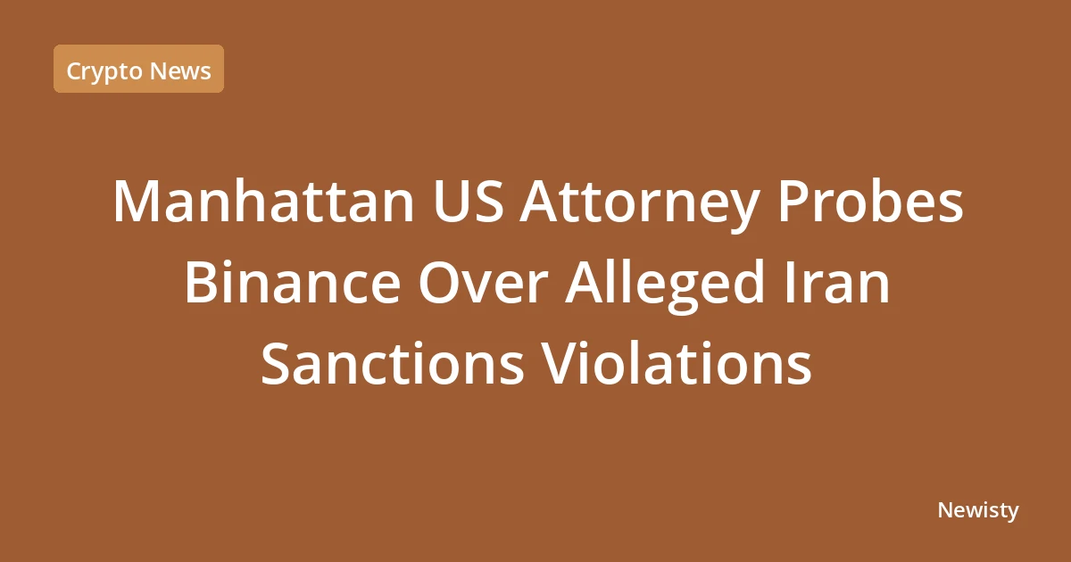 Manhattan US Attorney Probes Binance Over Alleged Iran Sanctions Violations