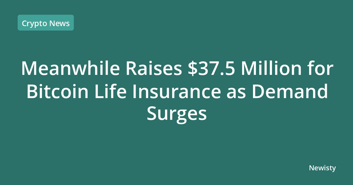 Meanwhile Raises $37.5 Million for Bitcoin Life Insurance as Demand Surges