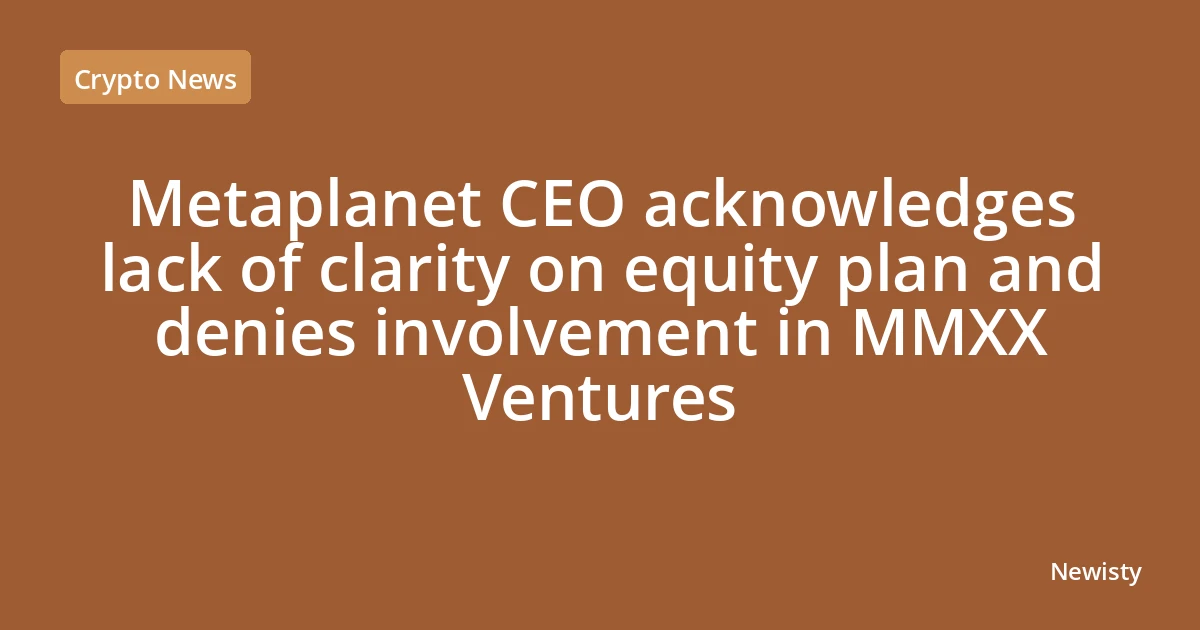 Metaplanet CEO acknowledges lack of clarity on equity plan and denies involvement in MMXX Ventures