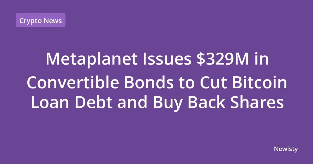 Metaplanet Issues $329M in Convertible Bonds to Cut Bitcoin Loan Debt and Buy Back Shares