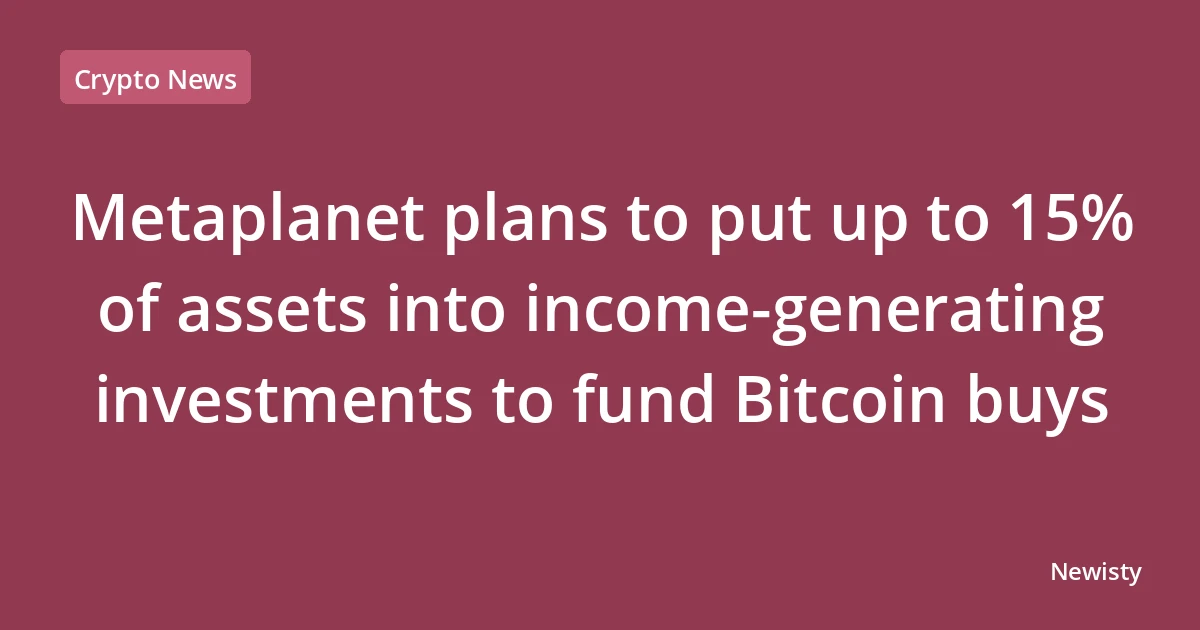 Metaplanet plans to put up to 15% of assets into income-generating investments to fund Bitcoin buys