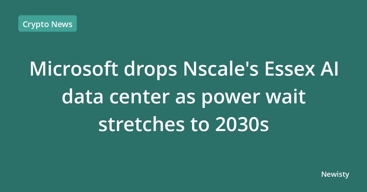 Microsoft drops Nscale's Essex AI data center as power wait stretches to 2030s