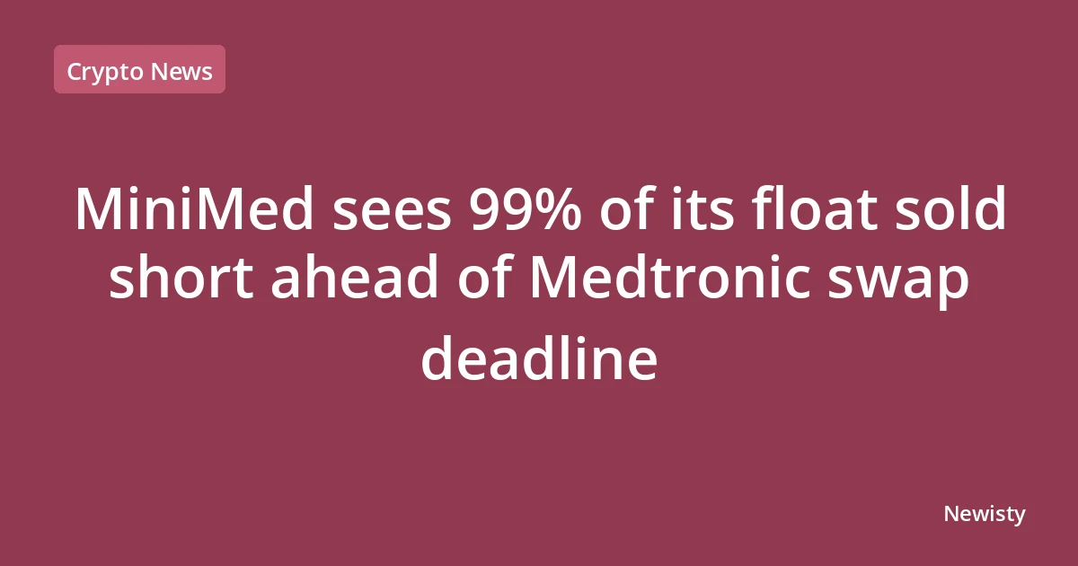 MiniMed sees 99% of its float sold short ahead of Medtronic swap deadline