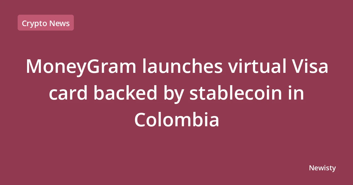 MoneyGram launches virtual Visa card backed by stablecoin in Colombia