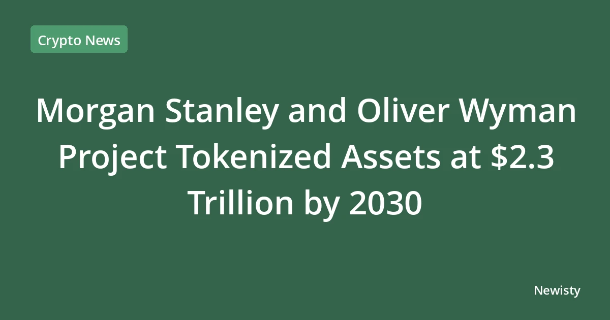 Morgan Stanley and Oliver Wyman Project Tokenized Assets at $2.3 Trillion by 2030