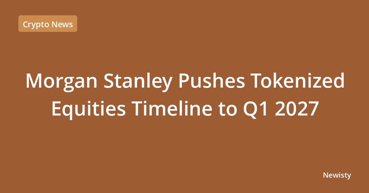 Morgan Stanley Pushes Tokenized Equities Timeline to Q1 2027