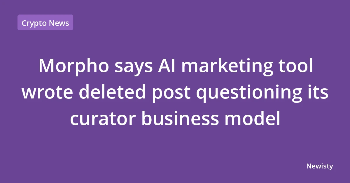 Morpho says AI marketing tool wrote deleted post questioning its curator business model