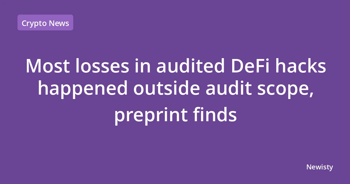 Most losses in audited DeFi hacks happened outside audit scope, preprint finds