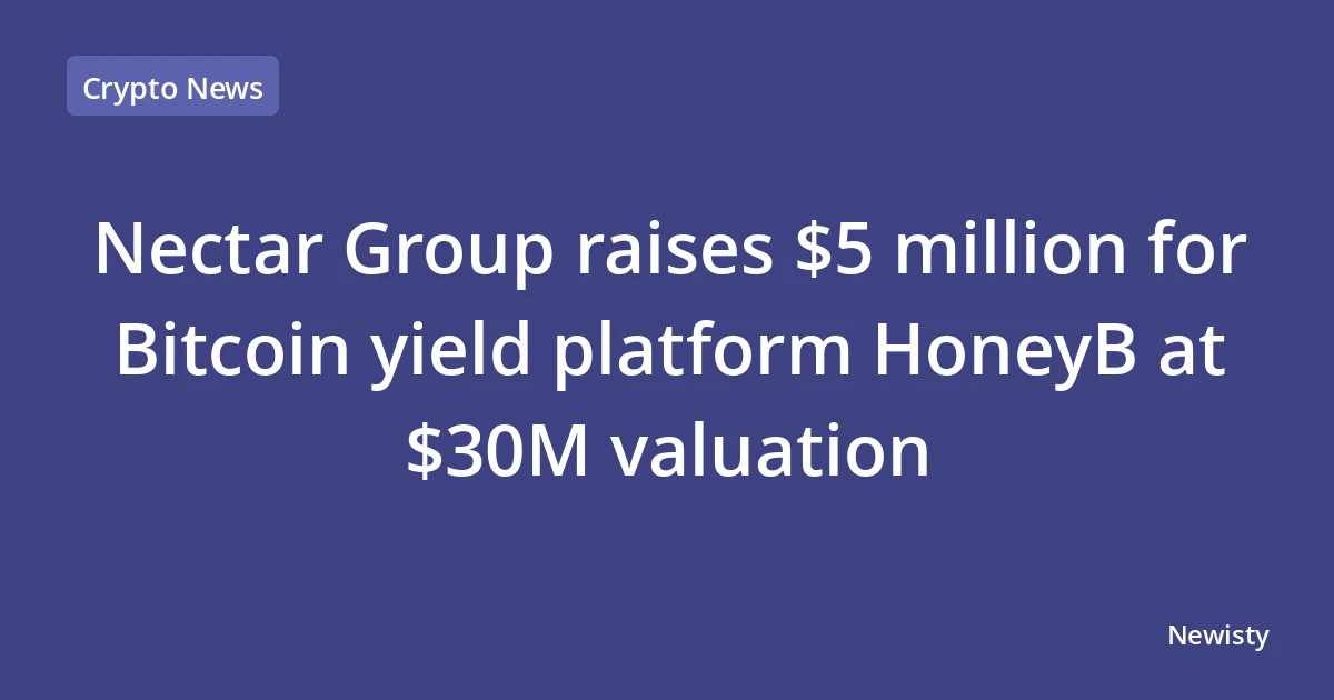 Nectar Group raises $5 million for Bitcoin yield platform HoneyB at $30M valuation