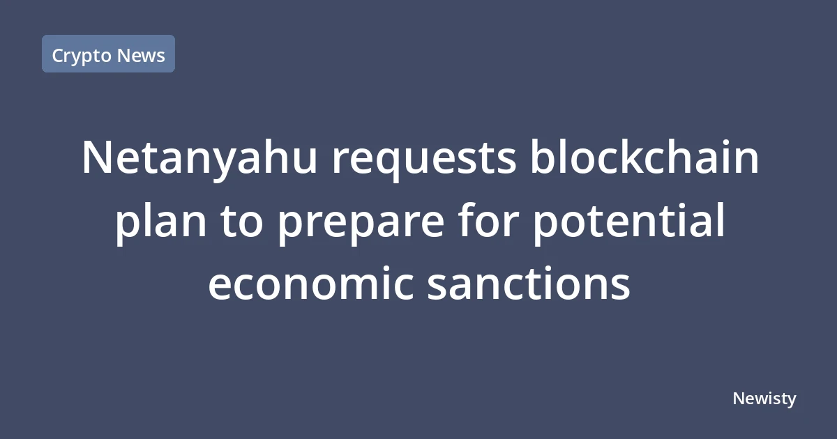 Netanyahu requests blockchain plan to prepare for potential economic sanctions