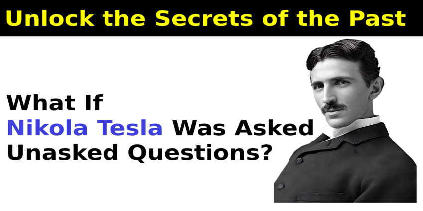 Unlock the Secrets of the Past: What If Nikola Tesla Was Asked Unasked Questions?