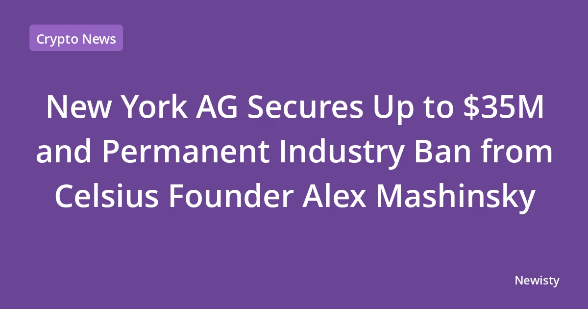 New York AG Secures Up to $35M and Permanent Industry Ban from Celsius Founder Alex Mashinsky