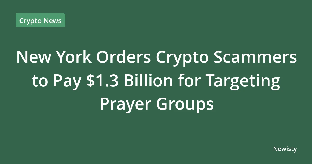 New York Orders Crypto Scammers to Pay $1.3 Billion for Targeting Prayer Groups