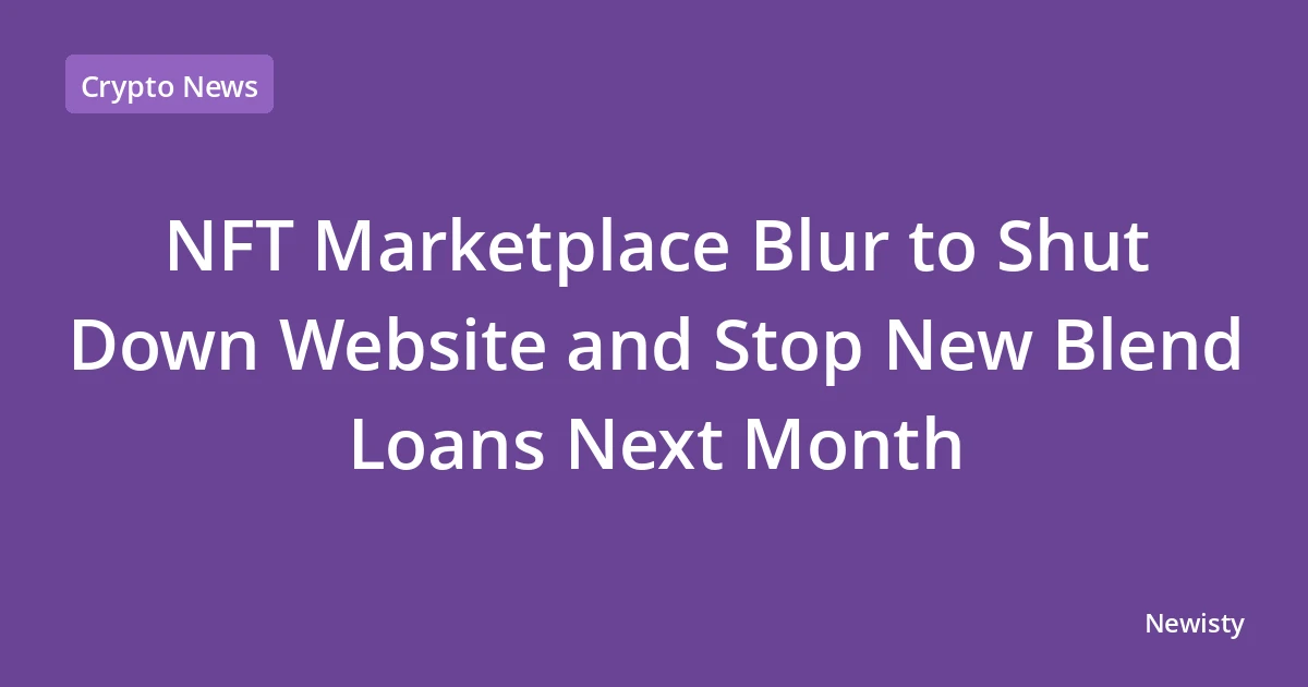NFT Marketplace Blur to Shut Down Website and Stop New Blend Loans Next Month