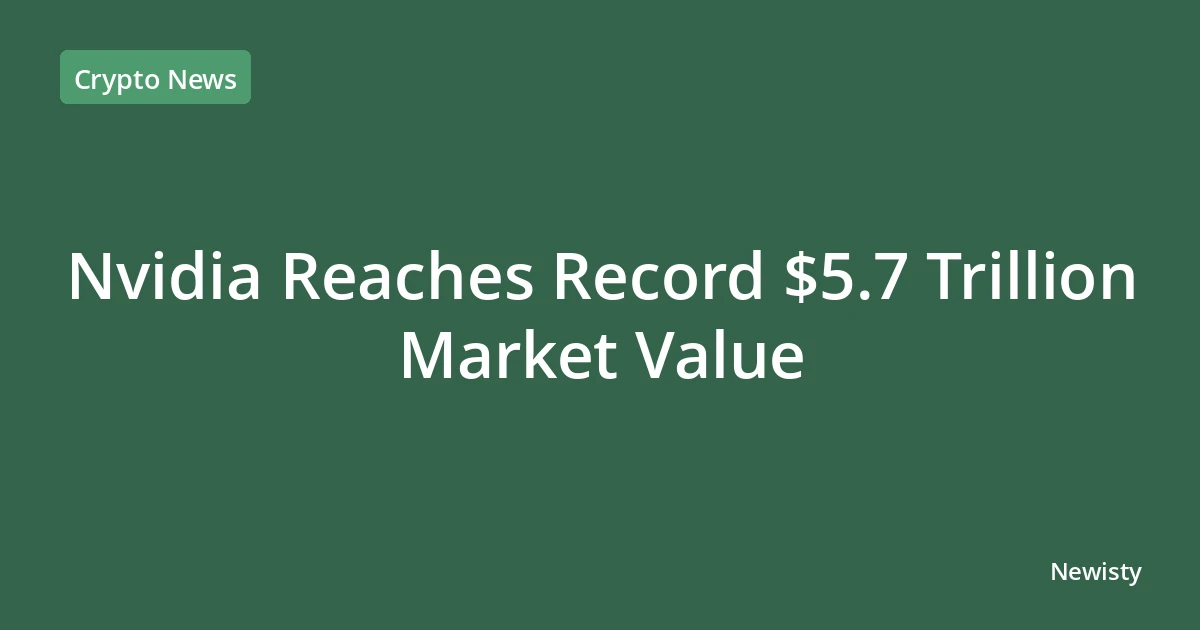 Nvidia Reaches Record $5.7 Trillion Market Value