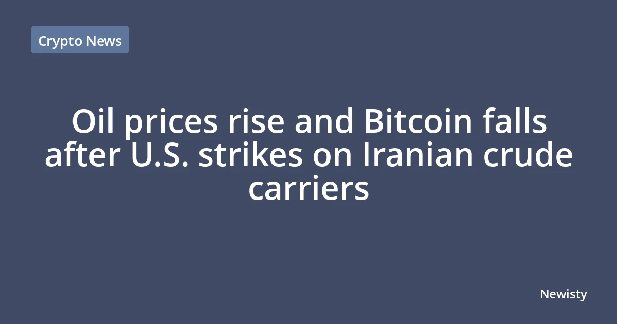 Oil prices rise and Bitcoin falls after U.S. strikes on Iranian crude carriers