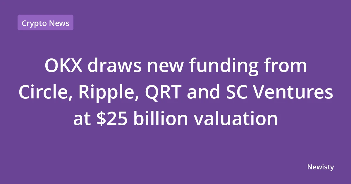 OKX draws new funding from Circle, Ripple, QRT and SC Ventures at $25 billion valuation