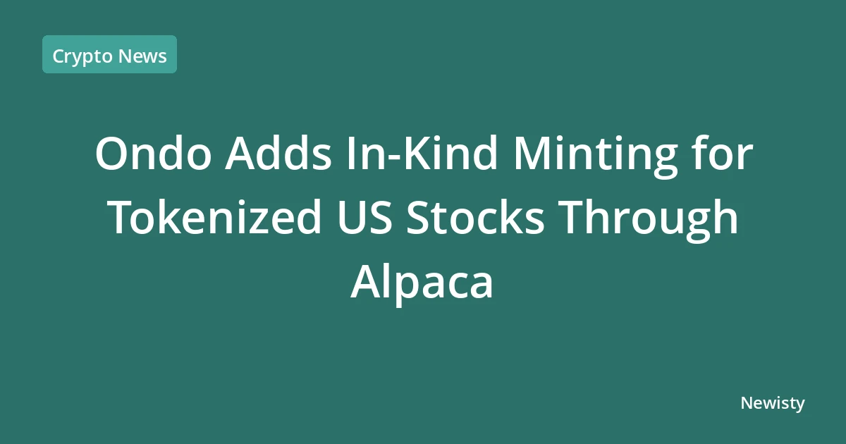 Ondo Adds In-Kind Minting for Tokenized US Stocks Through Alpaca
