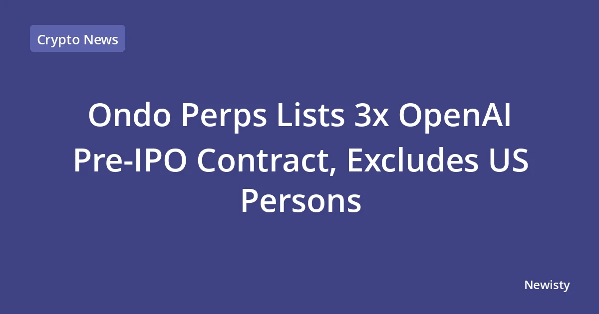 Ondo Perps Lists 3x OpenAI Pre-IPO Contract, Excludes US Persons