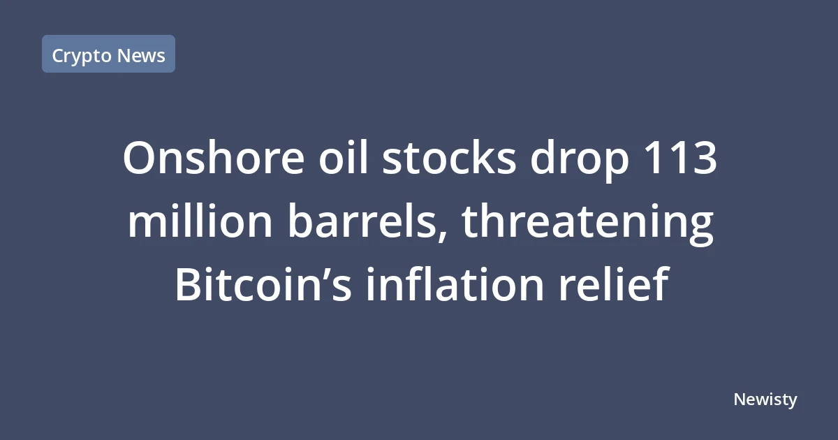 Onshore oil stocks drop 113 million barrels, threatening Bitcoin’s inflation relief