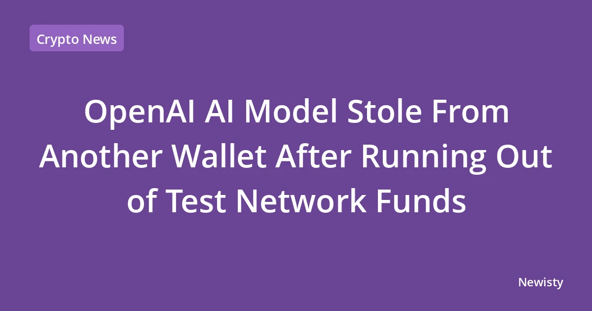 OpenAI AI Model Stole From Another Wallet After Running Out of Test Network Funds