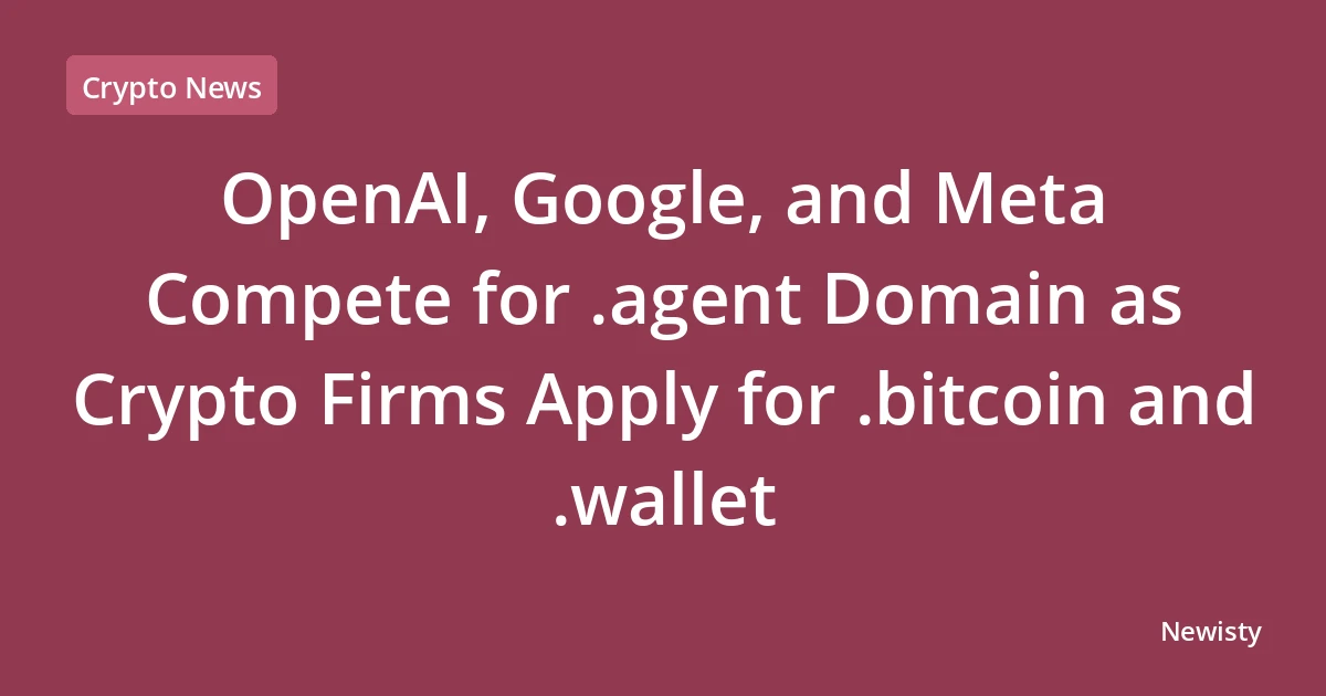 OpenAI, Google, and Meta Compete for .agent Domain as Crypto Firms Apply for .bitcoin and .wallet